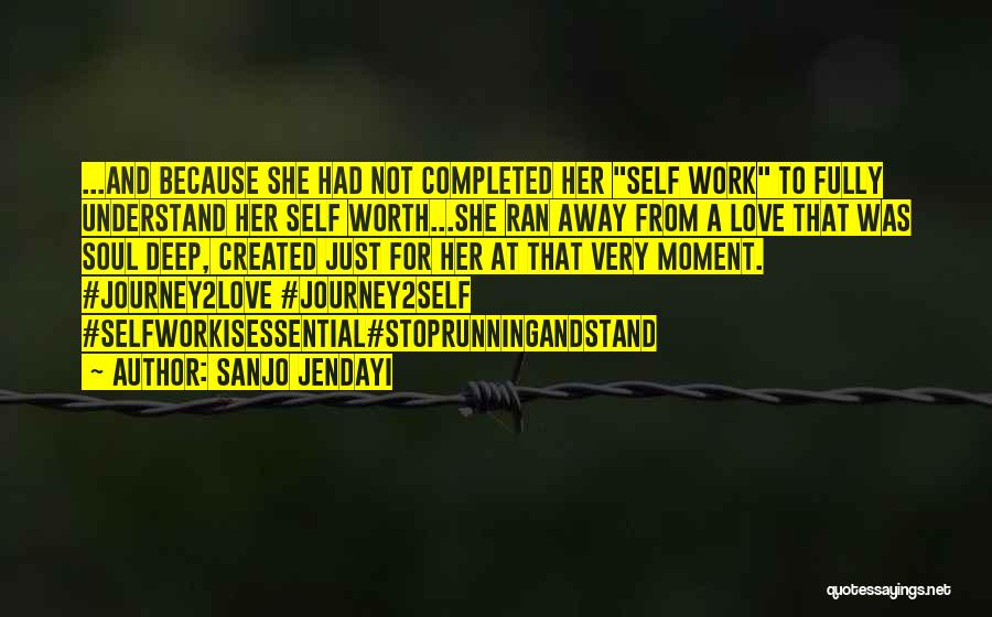 Sanjo Jendayi Quotes: ...and Because She Had Not Completed Her Self Work To Fully Understand Her Self Worth...she Ran Away From A Love