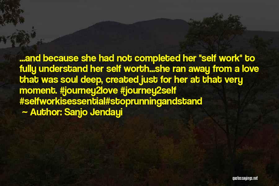 Sanjo Jendayi Quotes: ...and Because She Had Not Completed Her Self Work To Fully Understand Her Self Worth...she Ran Away From A Love