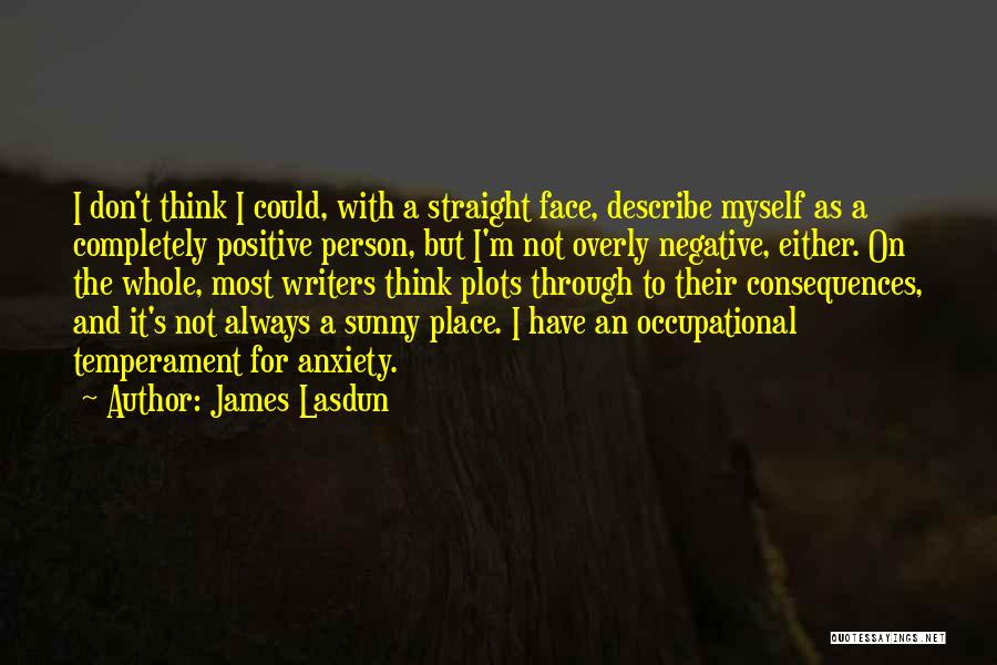 James Lasdun Quotes: I Don't Think I Could, With A Straight Face, Describe Myself As A Completely Positive Person, But I'm Not Overly