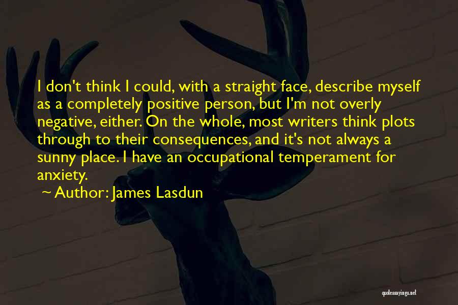 James Lasdun Quotes: I Don't Think I Could, With A Straight Face, Describe Myself As A Completely Positive Person, But I'm Not Overly