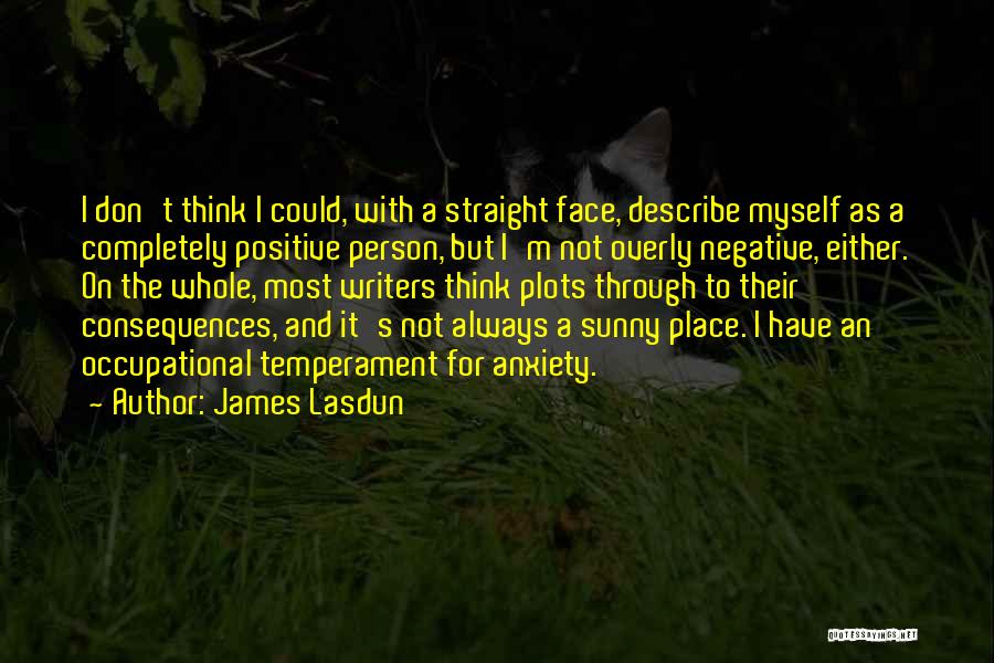 James Lasdun Quotes: I Don't Think I Could, With A Straight Face, Describe Myself As A Completely Positive Person, But I'm Not Overly