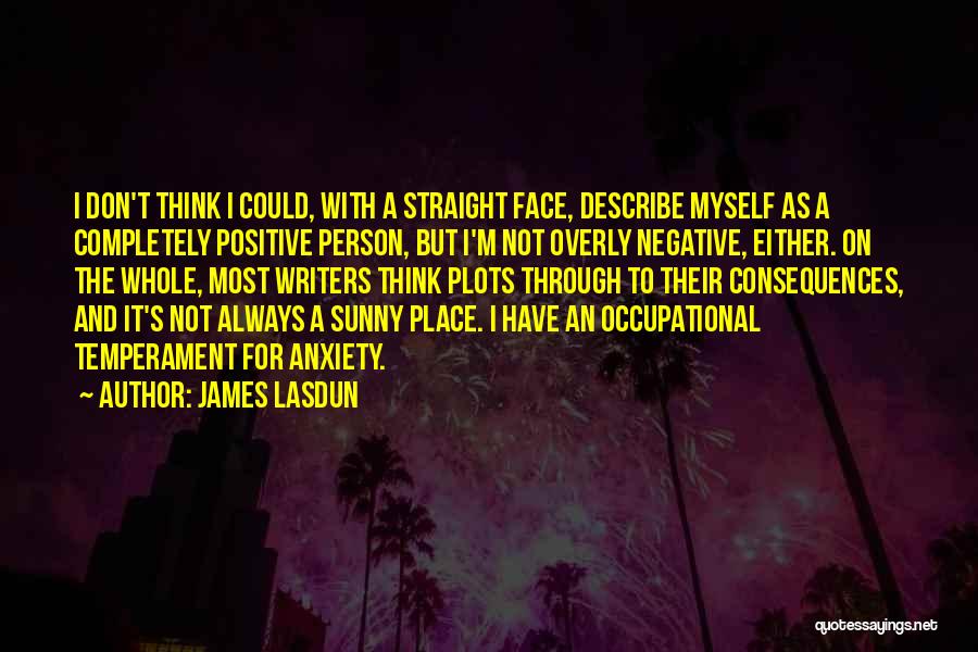 James Lasdun Quotes: I Don't Think I Could, With A Straight Face, Describe Myself As A Completely Positive Person, But I'm Not Overly