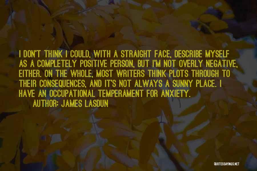 James Lasdun Quotes: I Don't Think I Could, With A Straight Face, Describe Myself As A Completely Positive Person, But I'm Not Overly