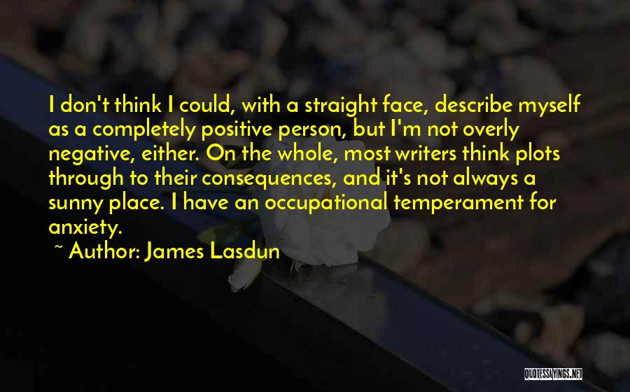 James Lasdun Quotes: I Don't Think I Could, With A Straight Face, Describe Myself As A Completely Positive Person, But I'm Not Overly