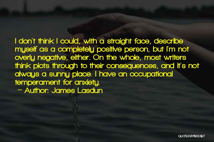 James Lasdun Quotes: I Don't Think I Could, With A Straight Face, Describe Myself As A Completely Positive Person, But I'm Not Overly