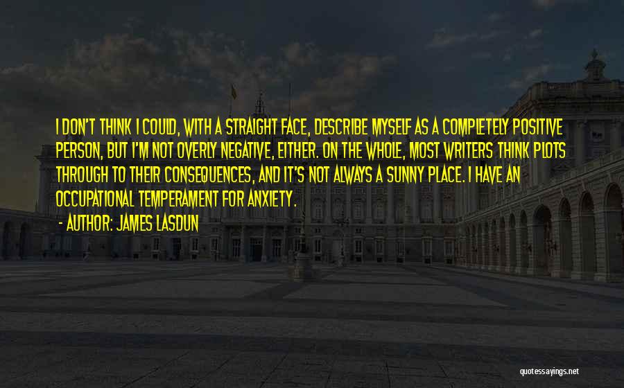 James Lasdun Quotes: I Don't Think I Could, With A Straight Face, Describe Myself As A Completely Positive Person, But I'm Not Overly