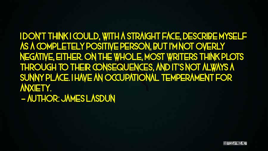 James Lasdun Quotes: I Don't Think I Could, With A Straight Face, Describe Myself As A Completely Positive Person, But I'm Not Overly