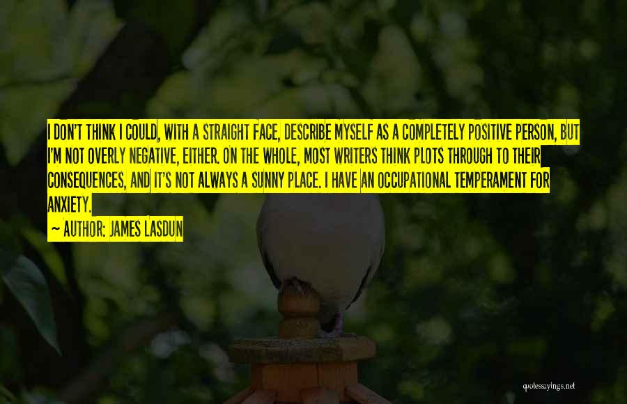 James Lasdun Quotes: I Don't Think I Could, With A Straight Face, Describe Myself As A Completely Positive Person, But I'm Not Overly