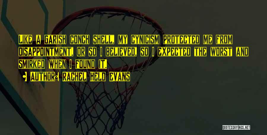 Rachel Held Evans Quotes: Like A Garish Conch Shell, My Cynicism Protected Me From Disappointment, Or So I Believed, So I Expected The Worst