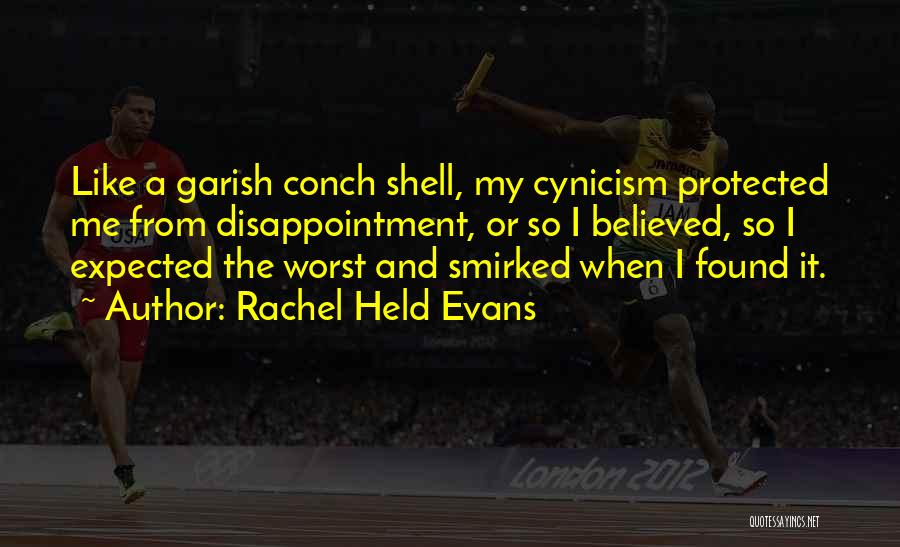 Rachel Held Evans Quotes: Like A Garish Conch Shell, My Cynicism Protected Me From Disappointment, Or So I Believed, So I Expected The Worst