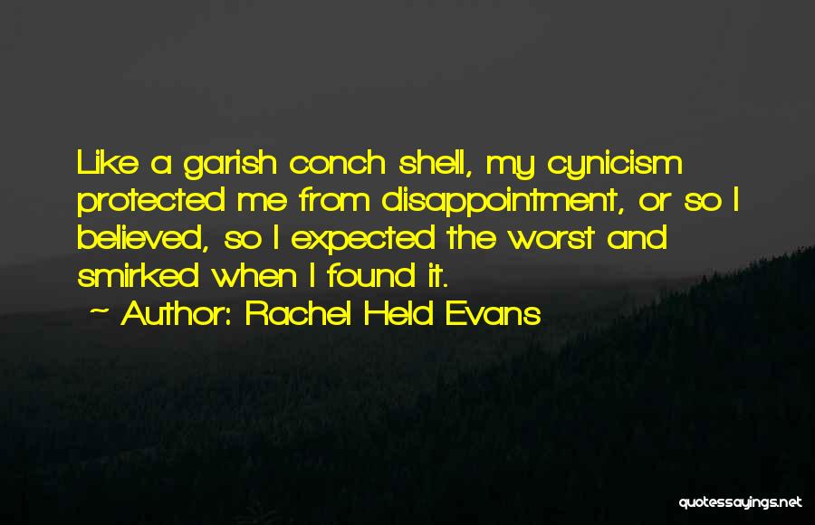 Rachel Held Evans Quotes: Like A Garish Conch Shell, My Cynicism Protected Me From Disappointment, Or So I Believed, So I Expected The Worst