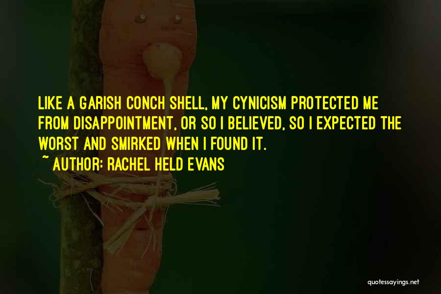 Rachel Held Evans Quotes: Like A Garish Conch Shell, My Cynicism Protected Me From Disappointment, Or So I Believed, So I Expected The Worst