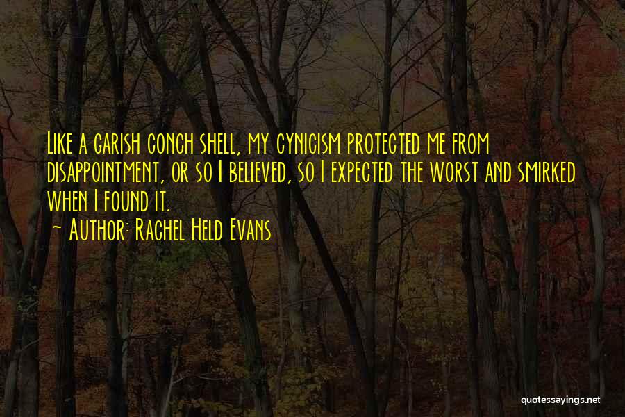 Rachel Held Evans Quotes: Like A Garish Conch Shell, My Cynicism Protected Me From Disappointment, Or So I Believed, So I Expected The Worst