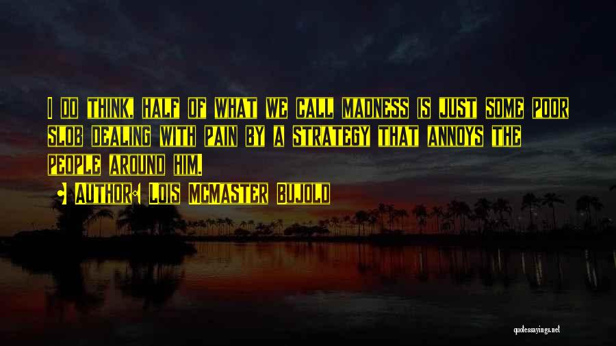 Lois McMaster Bujold Quotes: I Do Think, Half Of What We Call Madness Is Just Some Poor Slob Dealing With Pain By A Strategy