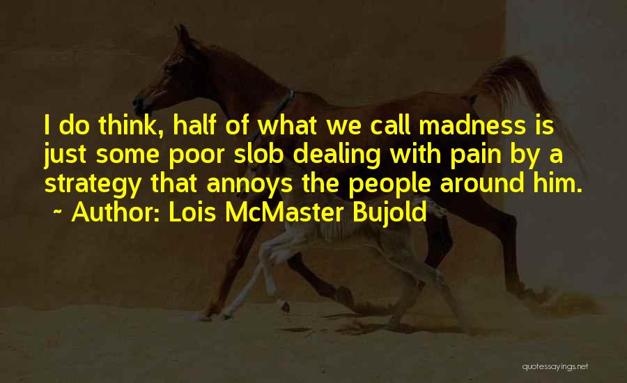 Lois McMaster Bujold Quotes: I Do Think, Half Of What We Call Madness Is Just Some Poor Slob Dealing With Pain By A Strategy
