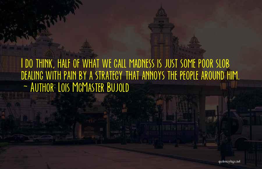 Lois McMaster Bujold Quotes: I Do Think, Half Of What We Call Madness Is Just Some Poor Slob Dealing With Pain By A Strategy