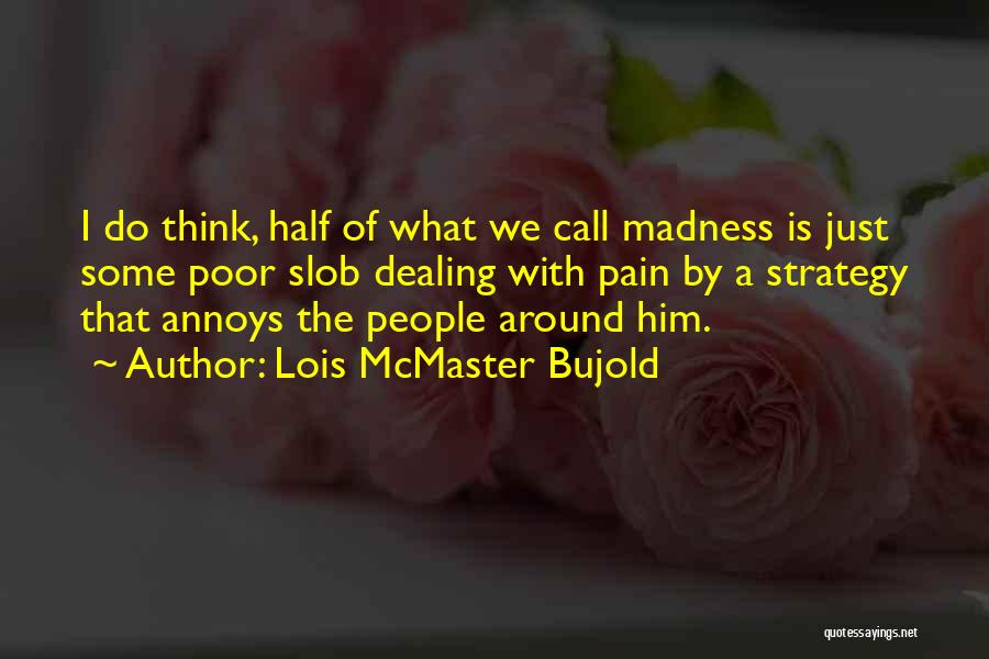 Lois McMaster Bujold Quotes: I Do Think, Half Of What We Call Madness Is Just Some Poor Slob Dealing With Pain By A Strategy