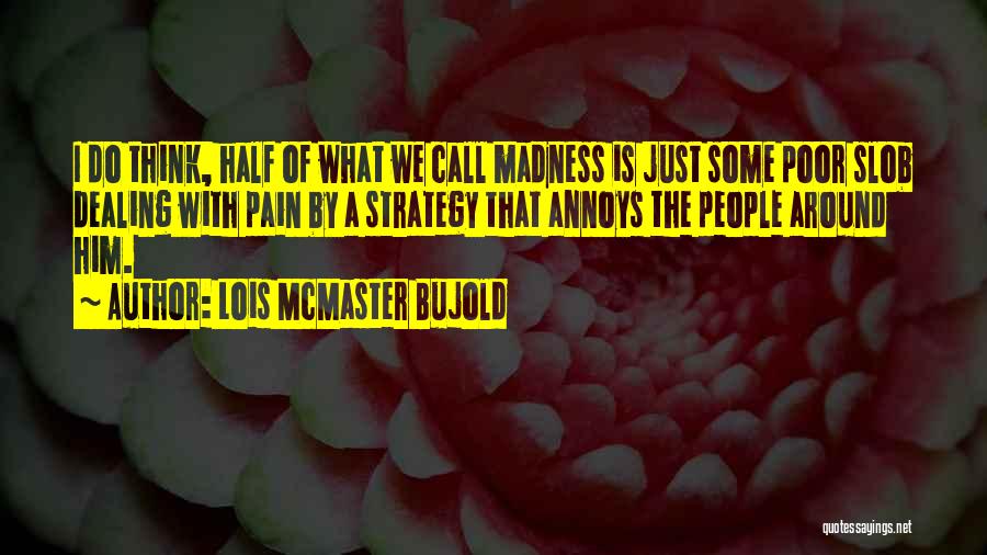 Lois McMaster Bujold Quotes: I Do Think, Half Of What We Call Madness Is Just Some Poor Slob Dealing With Pain By A Strategy