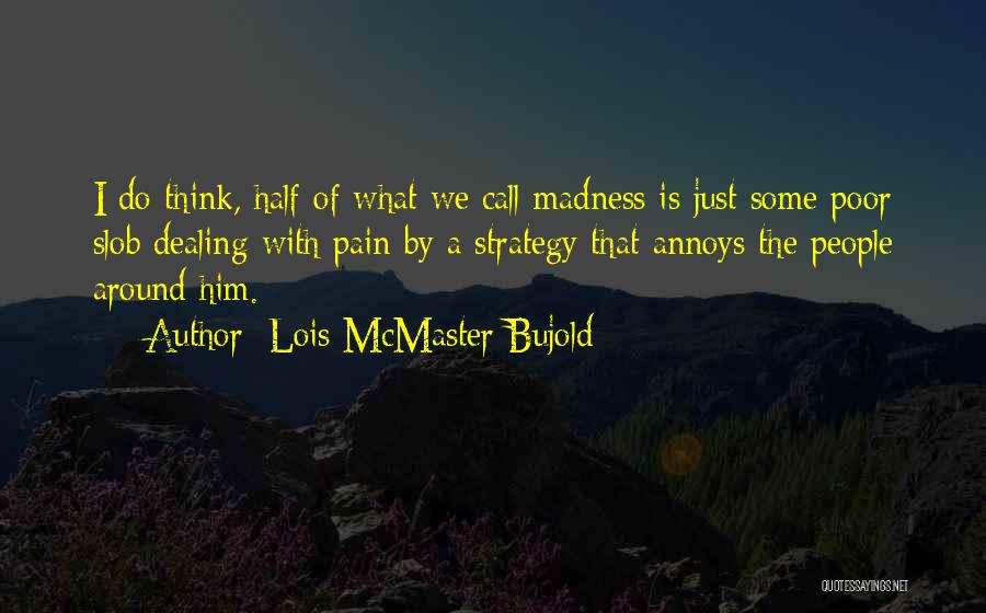 Lois McMaster Bujold Quotes: I Do Think, Half Of What We Call Madness Is Just Some Poor Slob Dealing With Pain By A Strategy