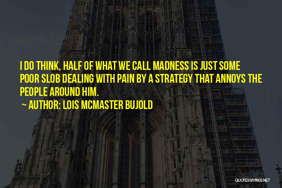 Lois McMaster Bujold Quotes: I Do Think, Half Of What We Call Madness Is Just Some Poor Slob Dealing With Pain By A Strategy