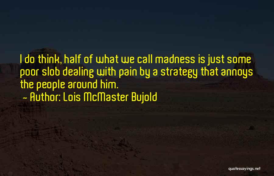Lois McMaster Bujold Quotes: I Do Think, Half Of What We Call Madness Is Just Some Poor Slob Dealing With Pain By A Strategy