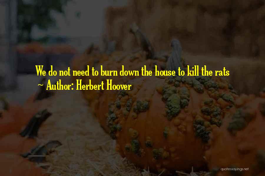 Herbert Hoover Quotes: We Do Not Need To Burn Down The House To Kill The Rats