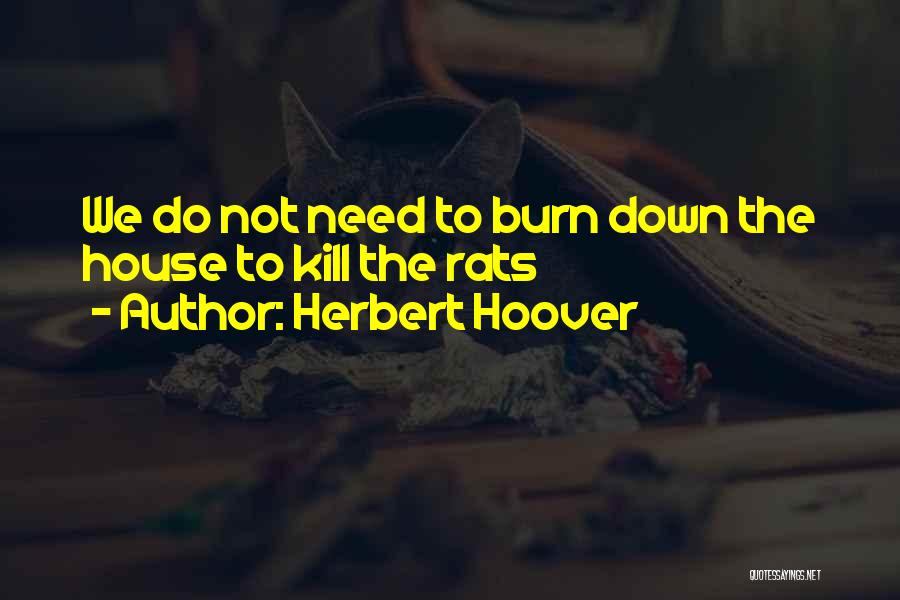 Herbert Hoover Quotes: We Do Not Need To Burn Down The House To Kill The Rats