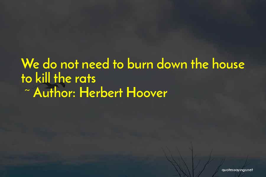 Herbert Hoover Quotes: We Do Not Need To Burn Down The House To Kill The Rats