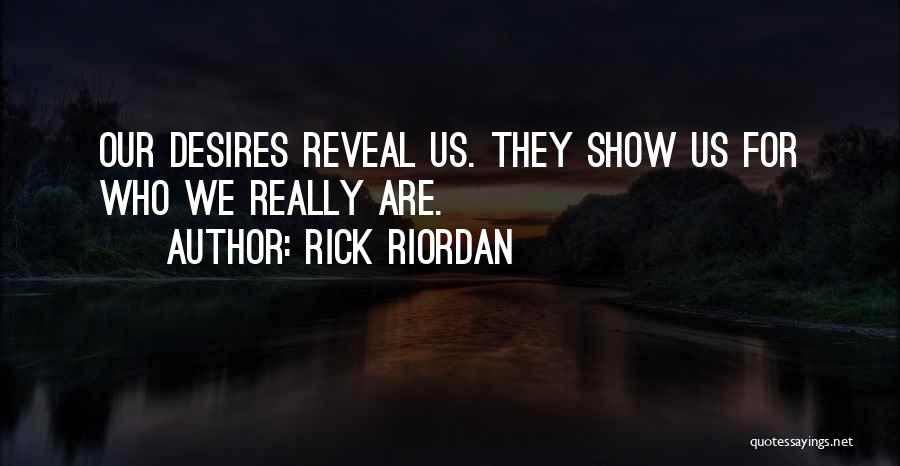 Rick Riordan Quotes: Our Desires Reveal Us. They Show Us For Who We Really Are.