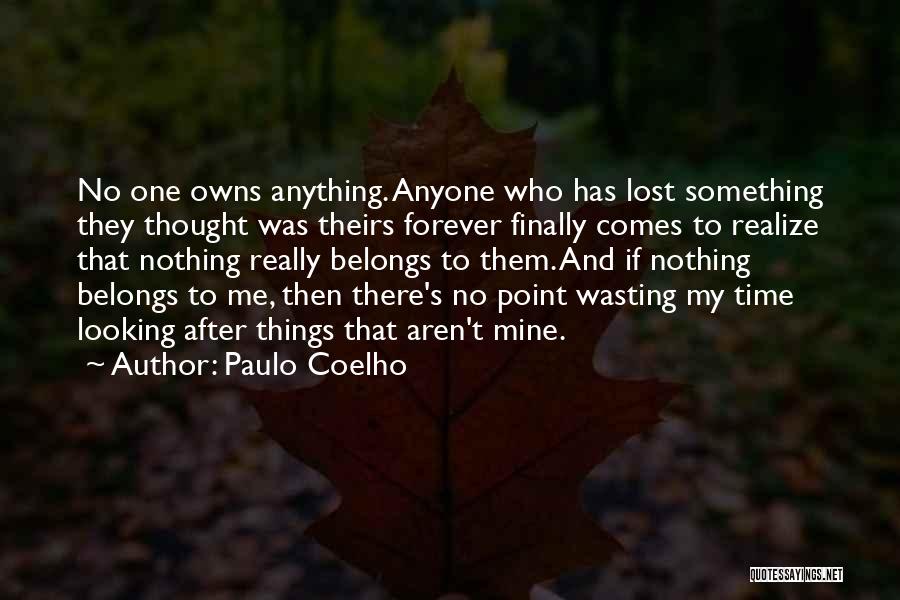 Paulo Coelho Quotes: No One Owns Anything. Anyone Who Has Lost Something They Thought Was Theirs Forever Finally Comes To Realize That Nothing