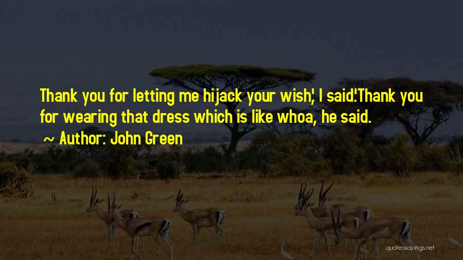John Green Quotes: Thank You For Letting Me Hijack Your Wish', I Said.'thank You For Wearing That Dress Which Is Like Whoa, He