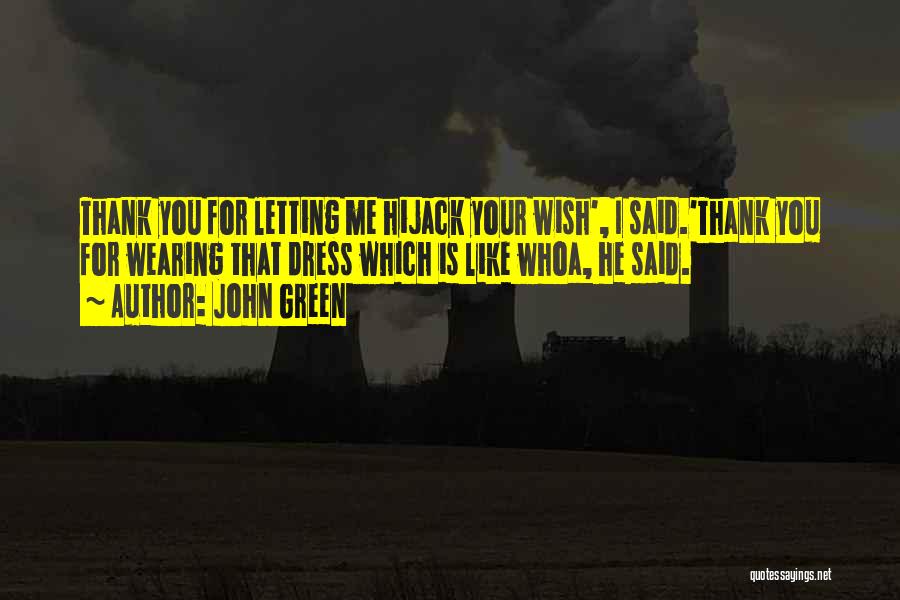 John Green Quotes: Thank You For Letting Me Hijack Your Wish', I Said.'thank You For Wearing That Dress Which Is Like Whoa, He