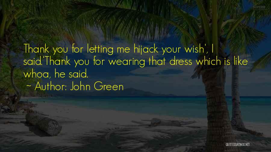 John Green Quotes: Thank You For Letting Me Hijack Your Wish', I Said.'thank You For Wearing That Dress Which Is Like Whoa, He