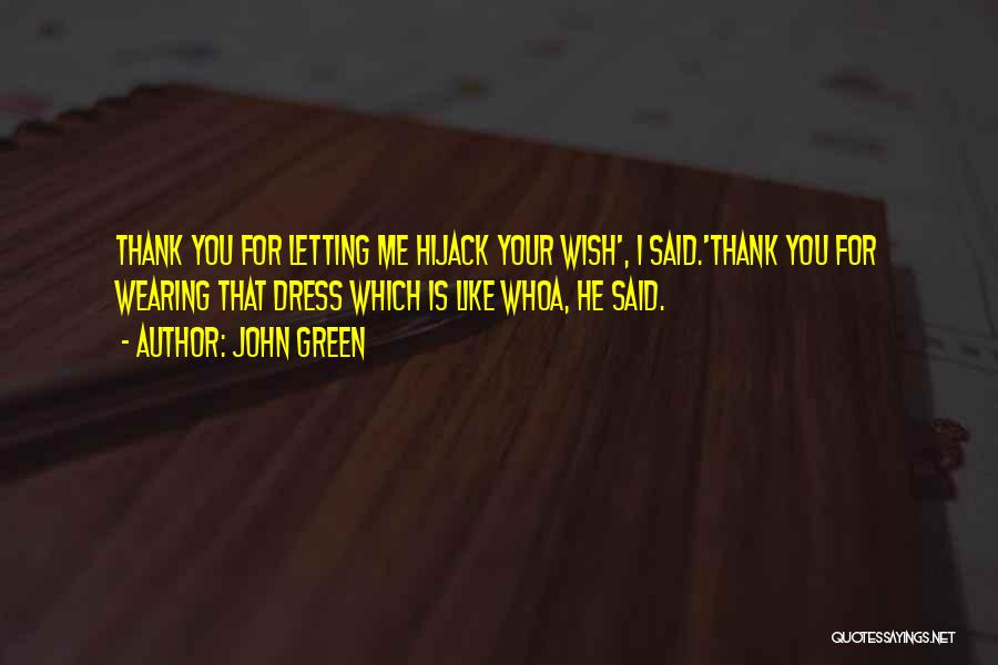 John Green Quotes: Thank You For Letting Me Hijack Your Wish', I Said.'thank You For Wearing That Dress Which Is Like Whoa, He