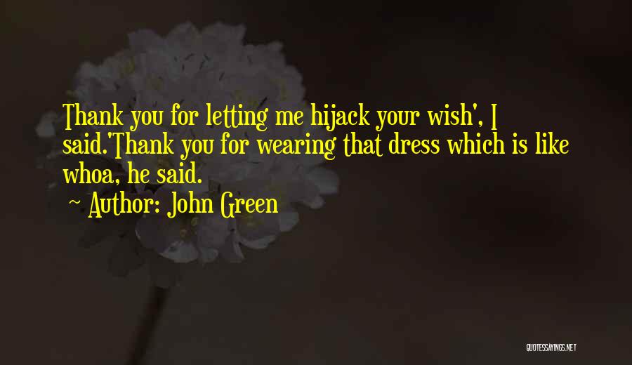 John Green Quotes: Thank You For Letting Me Hijack Your Wish', I Said.'thank You For Wearing That Dress Which Is Like Whoa, He