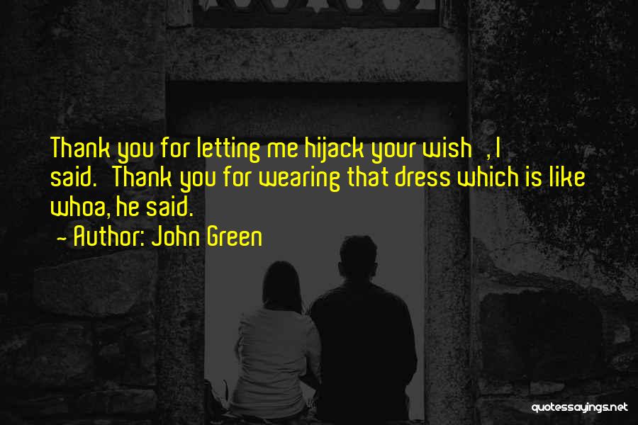 John Green Quotes: Thank You For Letting Me Hijack Your Wish', I Said.'thank You For Wearing That Dress Which Is Like Whoa, He