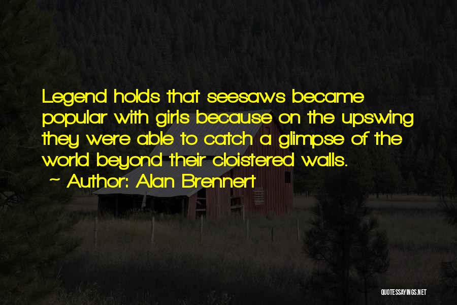 Alan Brennert Quotes: Legend Holds That Seesaws Became Popular With Girls Because On The Upswing They Were Able To Catch A Glimpse Of