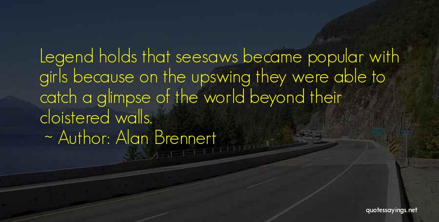 Alan Brennert Quotes: Legend Holds That Seesaws Became Popular With Girls Because On The Upswing They Were Able To Catch A Glimpse Of