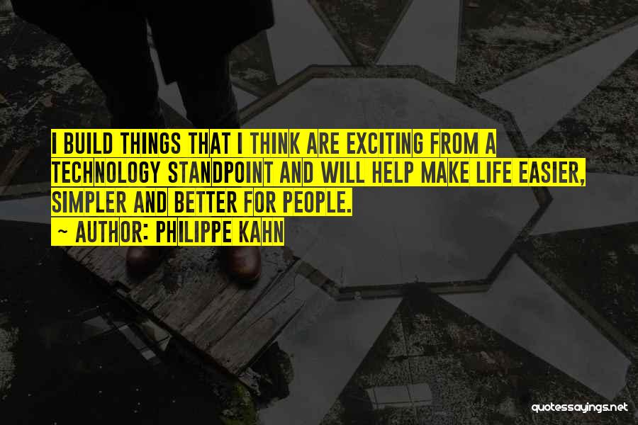 Philippe Kahn Quotes: I Build Things That I Think Are Exciting From A Technology Standpoint And Will Help Make Life Easier, Simpler And