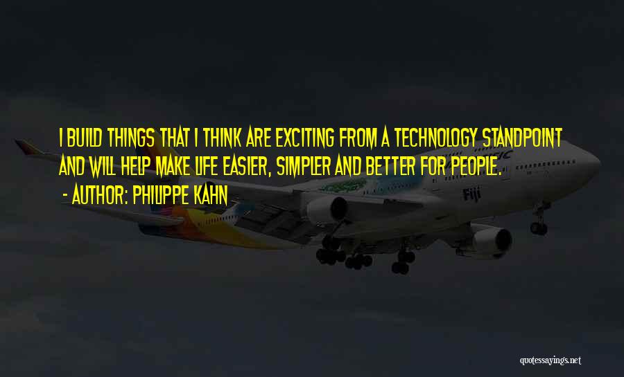 Philippe Kahn Quotes: I Build Things That I Think Are Exciting From A Technology Standpoint And Will Help Make Life Easier, Simpler And