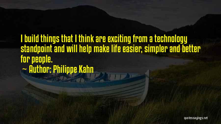 Philippe Kahn Quotes: I Build Things That I Think Are Exciting From A Technology Standpoint And Will Help Make Life Easier, Simpler And