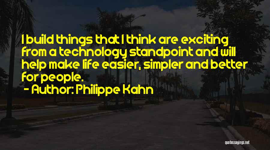 Philippe Kahn Quotes: I Build Things That I Think Are Exciting From A Technology Standpoint And Will Help Make Life Easier, Simpler And