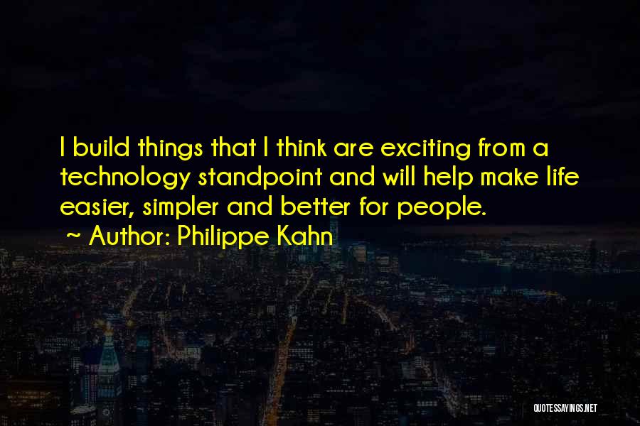 Philippe Kahn Quotes: I Build Things That I Think Are Exciting From A Technology Standpoint And Will Help Make Life Easier, Simpler And