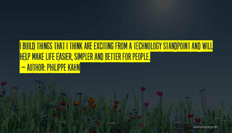 Philippe Kahn Quotes: I Build Things That I Think Are Exciting From A Technology Standpoint And Will Help Make Life Easier, Simpler And