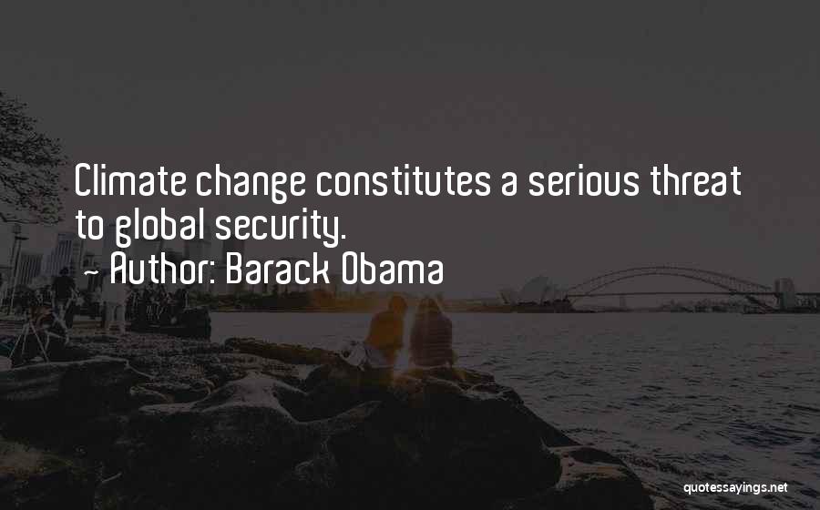 Barack Obama Quotes: Climate Change Constitutes A Serious Threat To Global Security.