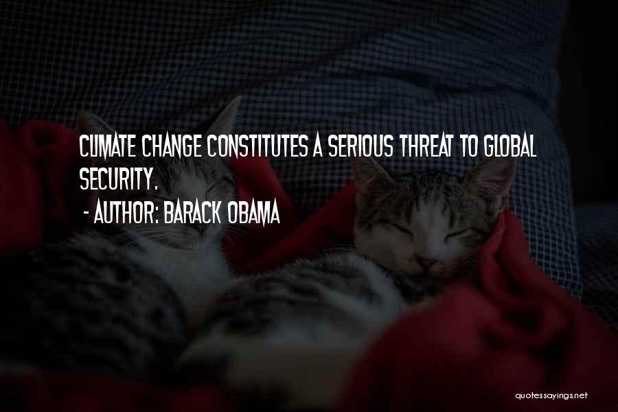 Barack Obama Quotes: Climate Change Constitutes A Serious Threat To Global Security.