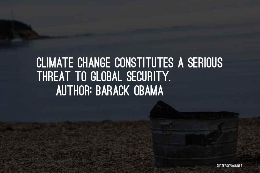 Barack Obama Quotes: Climate Change Constitutes A Serious Threat To Global Security.