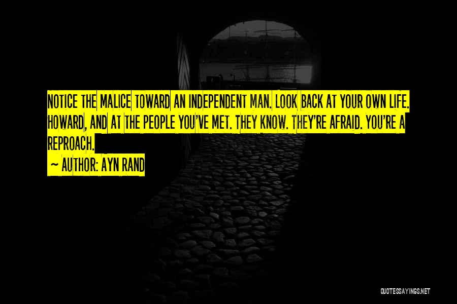 Ayn Rand Quotes: Notice The Malice Toward An Independent Man. Look Back At Your Own Life. Howard, And At The People You've Met.