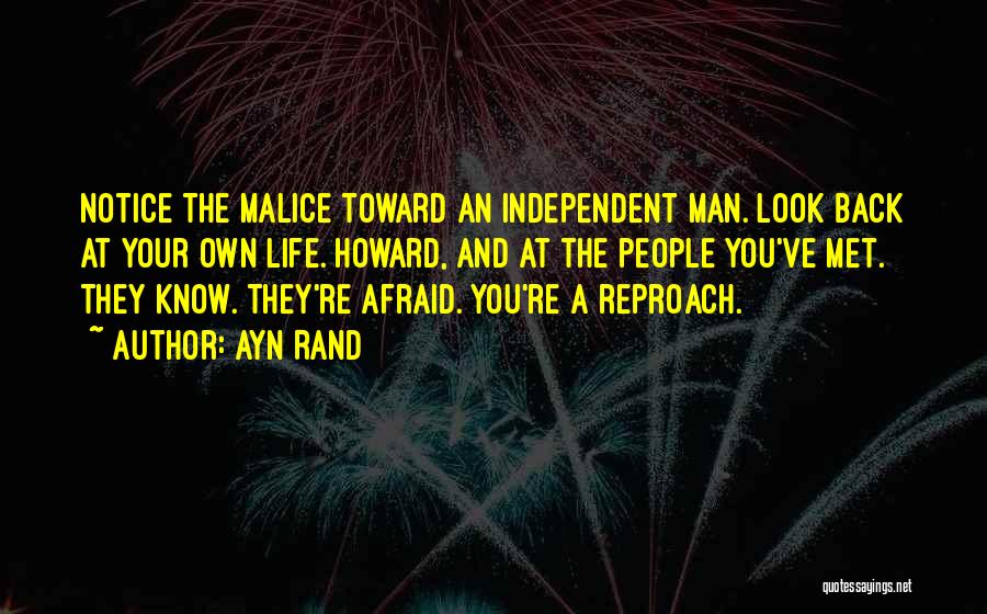 Ayn Rand Quotes: Notice The Malice Toward An Independent Man. Look Back At Your Own Life. Howard, And At The People You've Met.