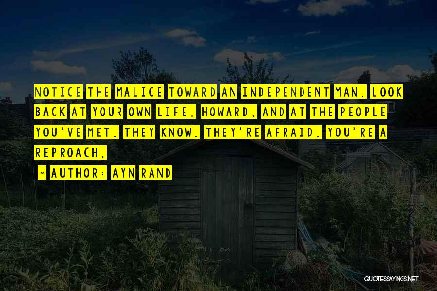 Ayn Rand Quotes: Notice The Malice Toward An Independent Man. Look Back At Your Own Life. Howard, And At The People You've Met.